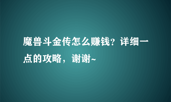 魔兽斗金传怎么赚钱？详细一点的攻略，谢谢~