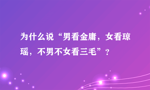 为什么说“男看金庸，女看琼瑶，不男不女看三毛”？