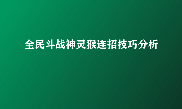 全民斗战神灵猴连招技巧分析