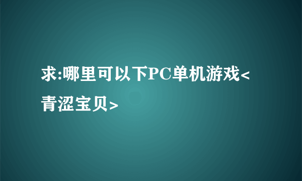 求:哪里可以下PC单机游戏<青涩宝贝>