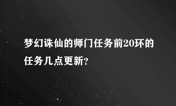 梦幻诛仙的师门任务前20环的任务几点更新？