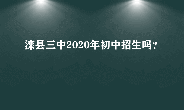 滦县三中2020年初中招生吗？