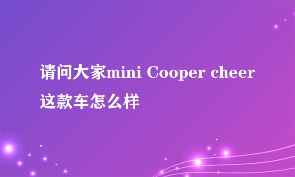 请问大家mini Cooper cheer这款车怎么样