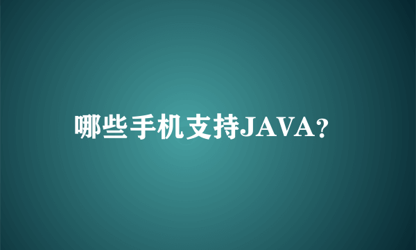 哪些手机支持JAVA？