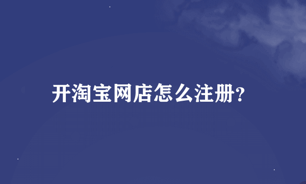 开淘宝网店怎么注册？