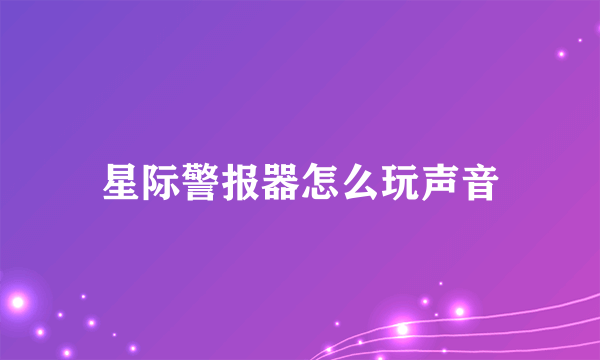 星际警报器怎么玩声音