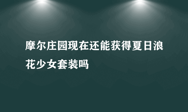 摩尔庄园现在还能获得夏日浪花少女套装吗