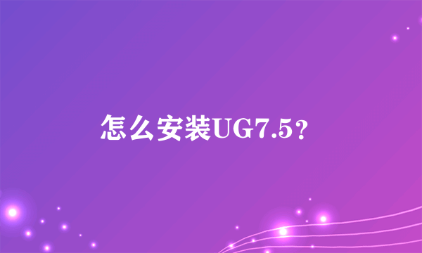 怎么安装UG7.5？