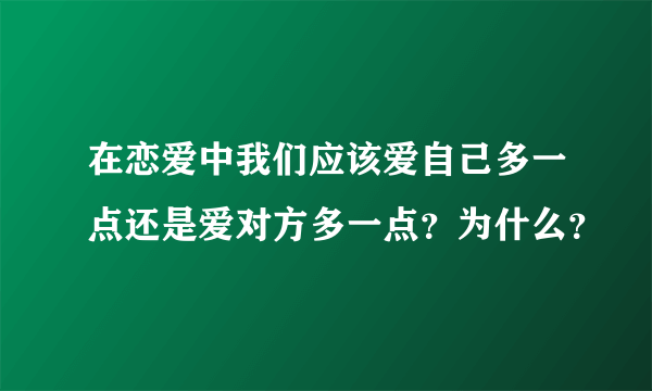 在恋爱中我们应该爱自己多一点还是爱对方多一点？为什么？