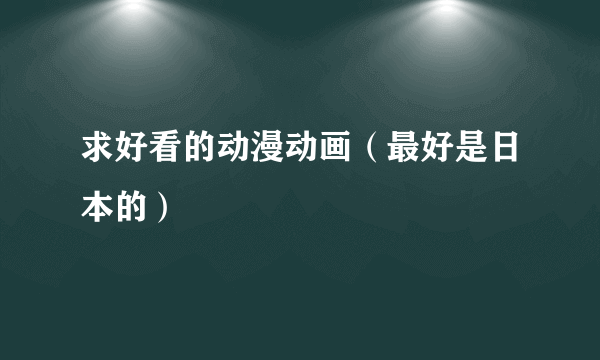 求好看的动漫动画（最好是日本的）