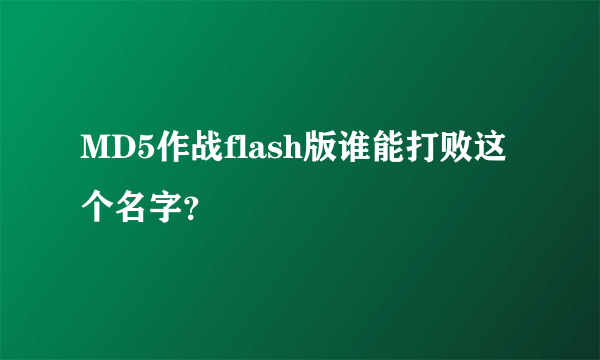 MD5作战flash版谁能打败这个名字？