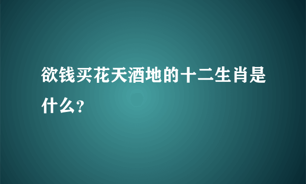 欲钱买花天酒地的十二生肖是什么？