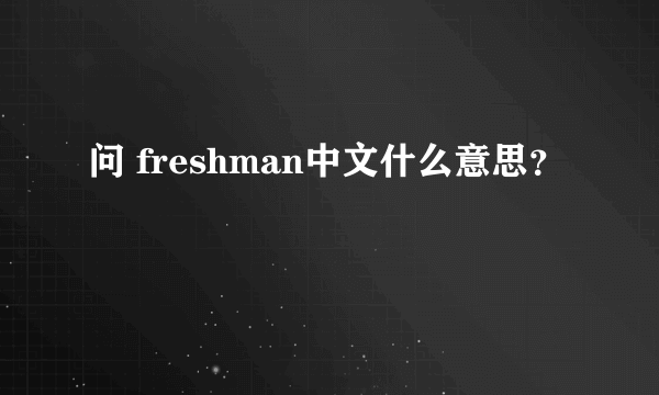 问 freshman中文什么意思？