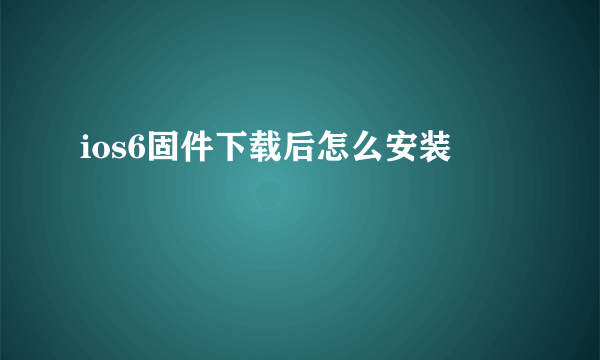 ios6固件下载后怎么安装