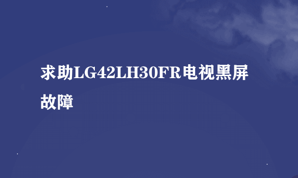 求助LG42LH30FR电视黑屏故障