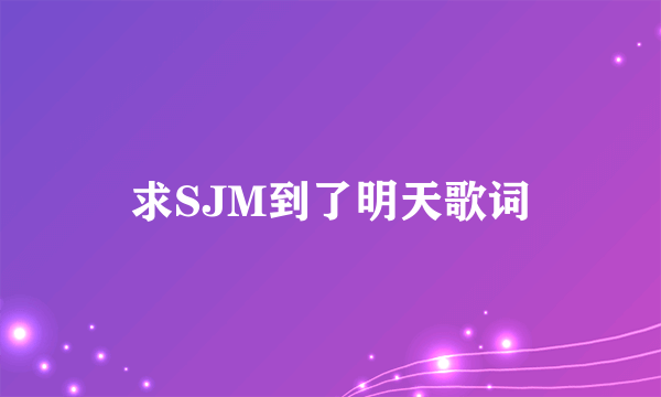 求SJM到了明天歌词