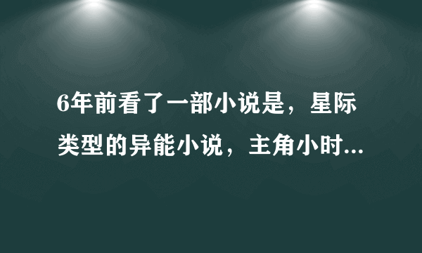 6年前看了一部小说是，星际类型的异能小说，主角小时被抓起来做实验，打了什么龙的血，醒了会精神异能，