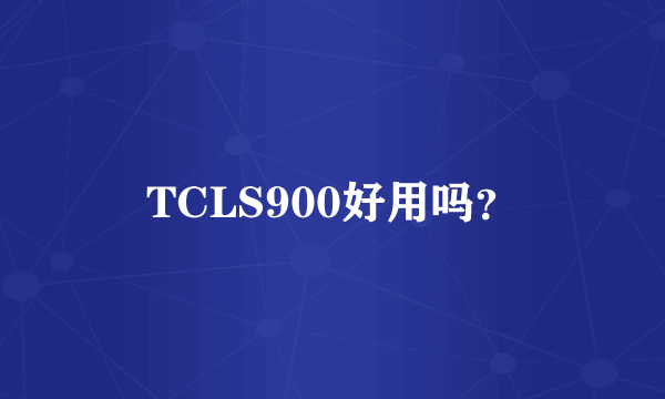 TCLS900好用吗？