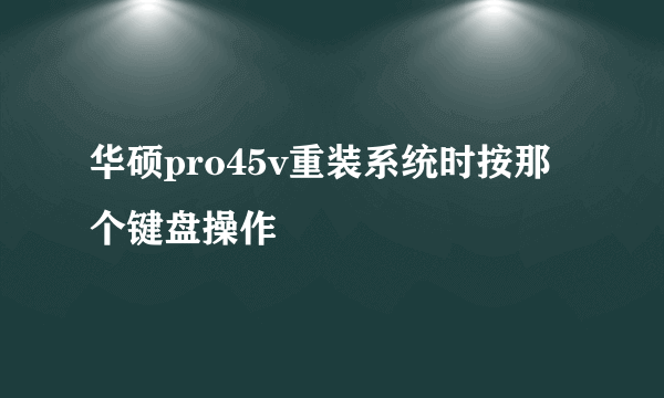 华硕pro45v重装系统时按那个键盘操作