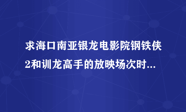 求海口南亚银龙电影院钢铁侠2和训龙高手的放映场次时候及票价.训龙高手有3d看的吗?票价是多少?