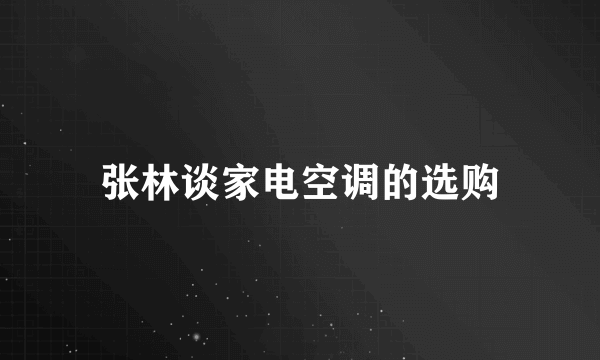 张林谈家电空调的选购