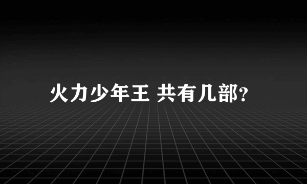 火力少年王 共有几部？