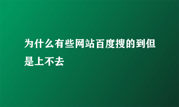 为什么有些网站百度搜的到但是上不去