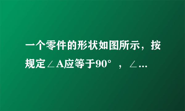 一个零件的形状如图所示，按规定∠A应等于90°，∠B、∠C应分别是30°和20°，李叔叔量得∠BDC=142°，就