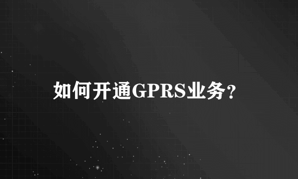 如何开通GPRS业务？