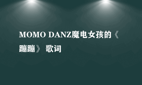 MOMO DANZ魔电女孩的《蹦蹦》 歌词