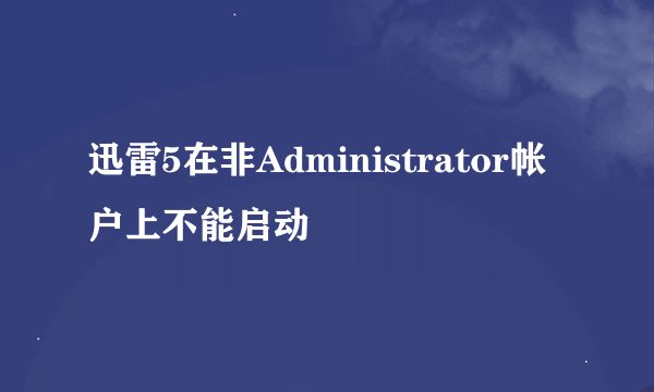 迅雷5在非Administrator帐户上不能启动