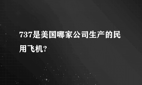 737是美国哪家公司生产的民用飞机?