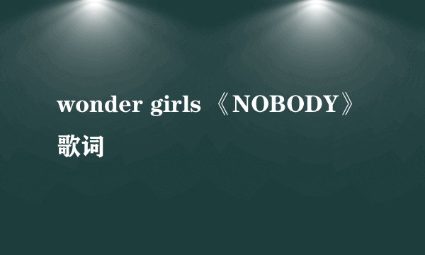 wonder girls 《NOBODY》歌词