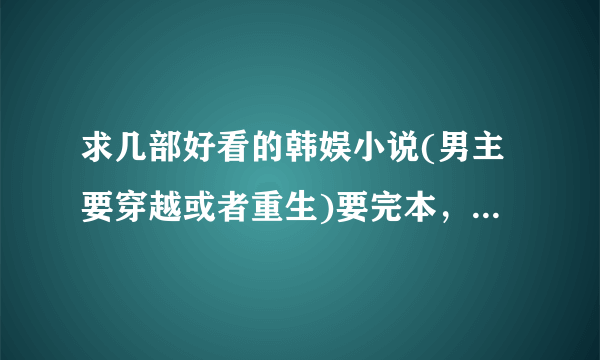 求几部好看的韩娱小说(男主要穿越或者重生)要完本，女主最好是少女时代