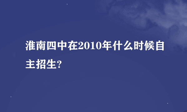 淮南四中在2010年什么时候自主招生?