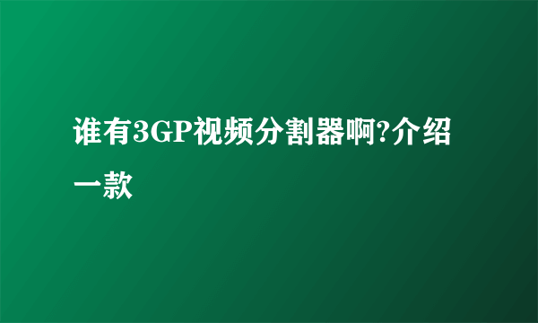 谁有3GP视频分割器啊?介绍一款