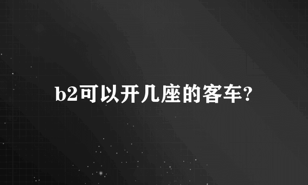 b2可以开几座的客车?