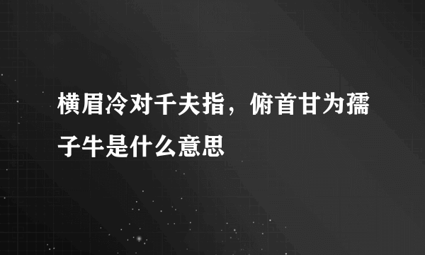 横眉冷对千夫指，俯首甘为孺子牛是什么意思