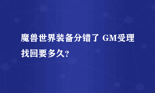 魔兽世界装备分错了 GM受理找回要多久？