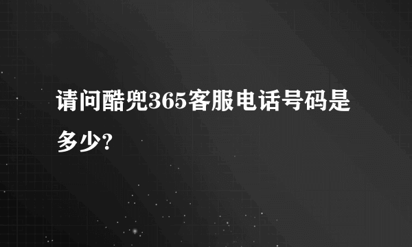 请问酷兜365客服电话号码是多少?