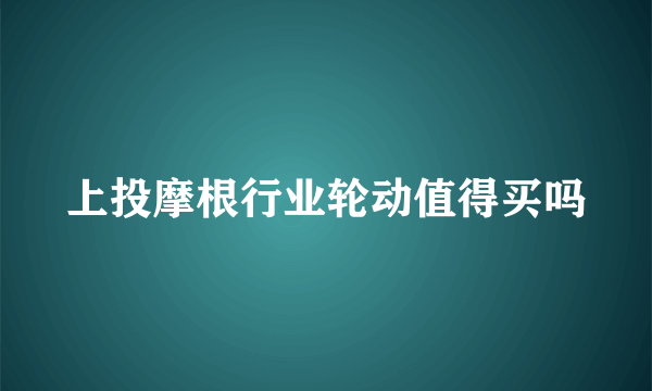 上投摩根行业轮动值得买吗