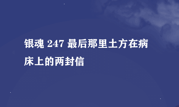 银魂 247 最后那里土方在病床上的两封信