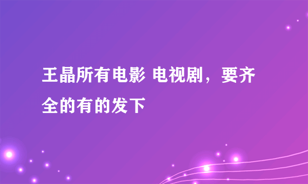 王晶所有电影 电视剧，要齐全的有的发下