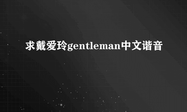 求戴爱玲gentleman中文谐音