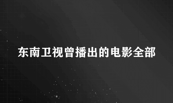 东南卫视曾播出的电影全部