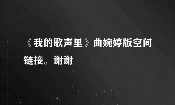 《我的歌声里》曲婉婷版空间链接。谢谢