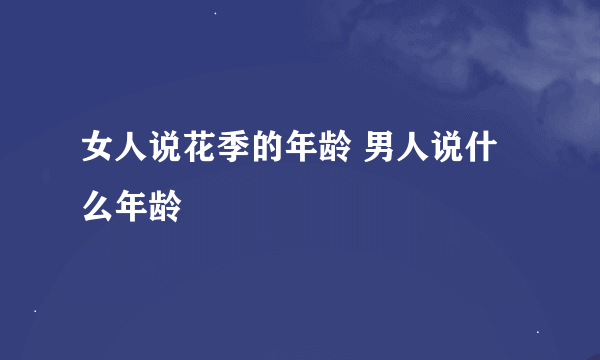 女人说花季的年龄 男人说什么年龄