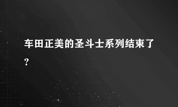 车田正美的圣斗士系列结束了？