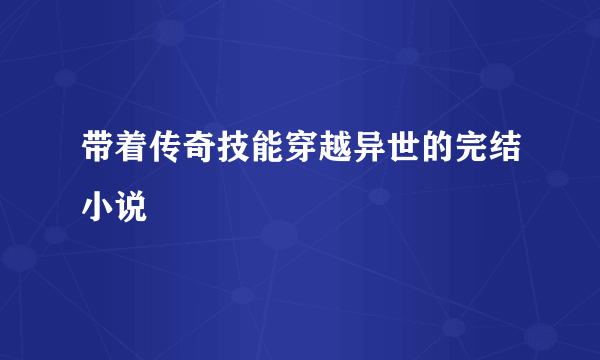 带着传奇技能穿越异世的完结小说