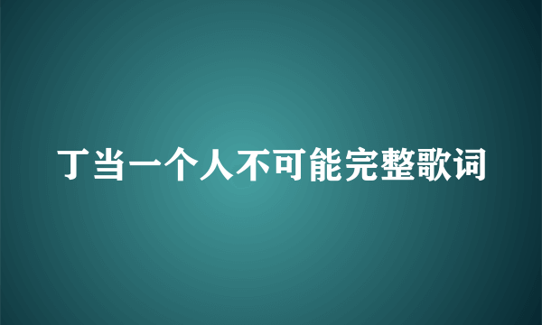 丁当一个人不可能完整歌词